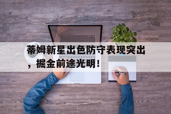 九游体育官网-关于蒂姆新星出色防守表现突出，掘金前途光明！的信息-九游体育官网